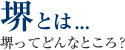 堺とは... 堺ってどんなところ？