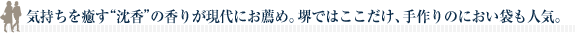 気持ちを癒す“沈香”の香りが現代にお薦め。堺ではここだけ、手作りのにおい袋も人気。