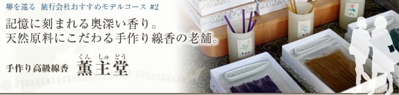 堺を巡る おすすめモデルコース＃2 記憶に刻まれる奥深い香り。 天然原料にこだわる手作り線香の老舗。 手作り高級線香　薫主堂