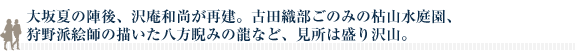 大坂夏の陣後、沢庵和尚が再建。古田織部ごのみの枯山水庭園、 狩野派絵師の描いた八方睨みの龍など、見所は盛り沢山。
