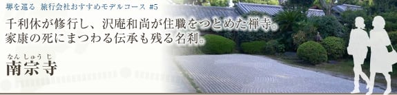 堺を巡る おすすめモデルコース＃5 千利休が修業し、沢庵和尚が住職をつとめた禅寺。 家康の死にまつわる伝承も残る名刹。