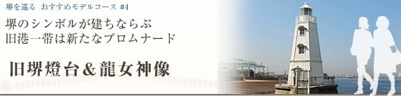 堺を巡る おすすめモデルコース＃3 堺のシンボルが建ちならぶ 旧港一帯は新たなプロムナード 旧堺燈台・龍女神像