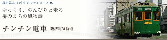 堺を巡る おすすめモデルコース＃7ゆっくり、のんびりと走る 堺のまちの風物詩 チンチン電車 阪堺電気軌道