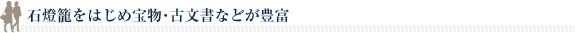 石燈籠をはじめ宝物･古文書などが豊富