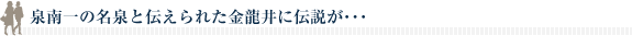 泉南一の名泉と伝えられた金龍井に伝説が･･･