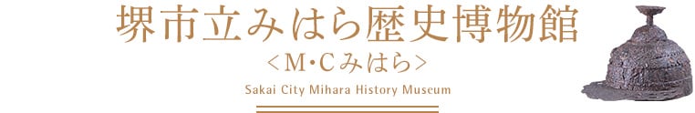 堺市立みはら歴史博物館＜M・Cみはら＞