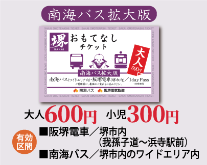 南海バス拡大版　大人500円　小児250円　有効区間：　阪堺電車／堺市内（我孫子道～浜寺駅前）　南海バス／堺市内のワイドエリア内