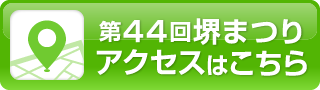 第44回堺まつり アクセスはこちら